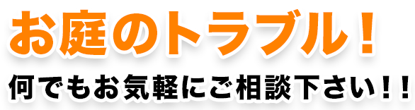 お庭のトラブル！何でもお気軽にご相談下さい！！